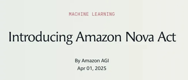Amazon Nova Act – 亚马逊推出的通用 AI 智能体，自主操控浏览器并执行网页任务