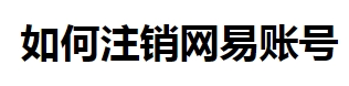 163邮箱怎么注销?(163邮箱永久注销教程)
